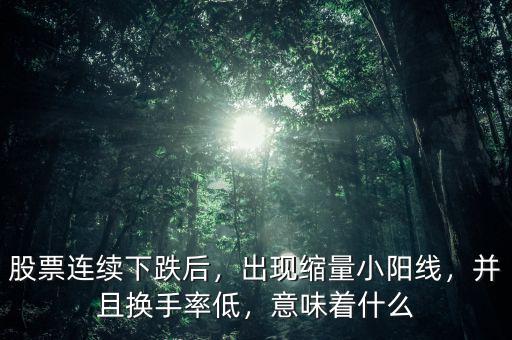 股票連續(xù)下跌后，出現(xiàn)縮量小陽(yáng)線，并且換手率低，意味著什么