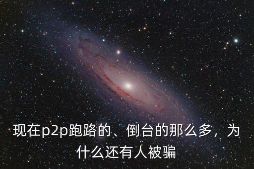 現(xiàn)在p2p跑路的、倒臺(tái)的那么多，為什么還有人被騙