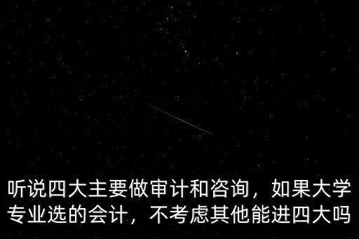 聽說四大主要做審計和咨詢，如果大學專業(yè)選的會計，不考慮其他能進四大嗎
