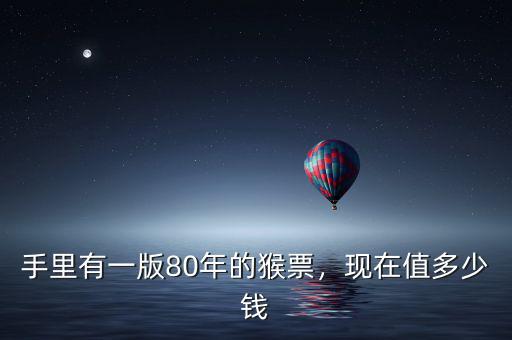 手里有一版80年的猴票，現(xiàn)在值多少錢