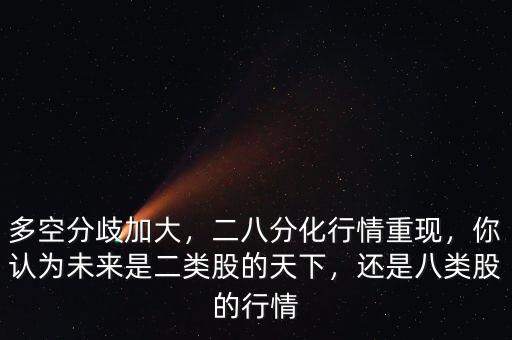多空分歧加大，二八分化行情重現(xiàn)，你認(rèn)為未來是二類股的天下，還是八類股的行情