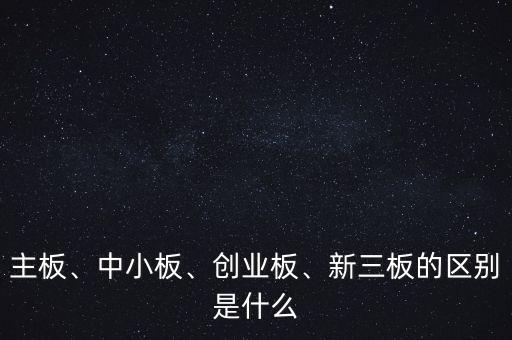 主板、中小板、創(chuàng)業(yè)板、新三板的區(qū)別是什么