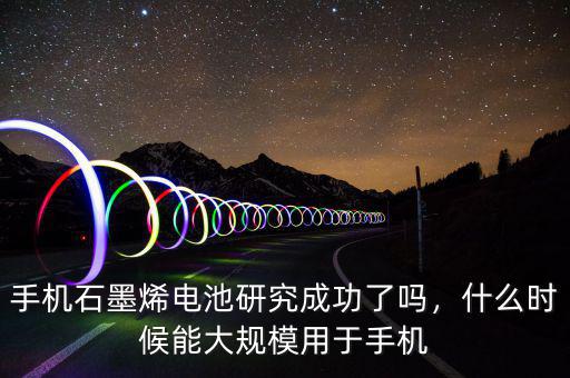 手機(jī)石墨烯電池研究成功了嗎，什么時(shí)候能大規(guī)模用于手機(jī)