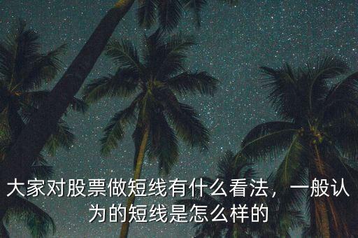 大家對股票做短線有什么看法，一般認(rèn)為的短線是怎么樣的