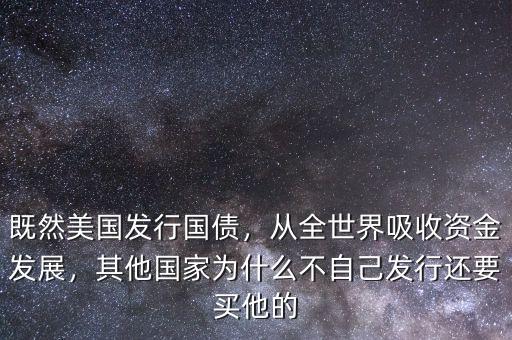 既然美國發(fā)行國債，從全世界吸收資金發(fā)展，其他國家為什么不自己發(fā)行還要買他的