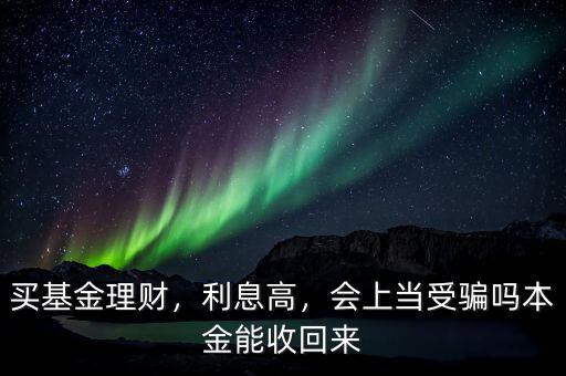買基金理財，利息高，會上當(dāng)受騙嗎本金能收回來