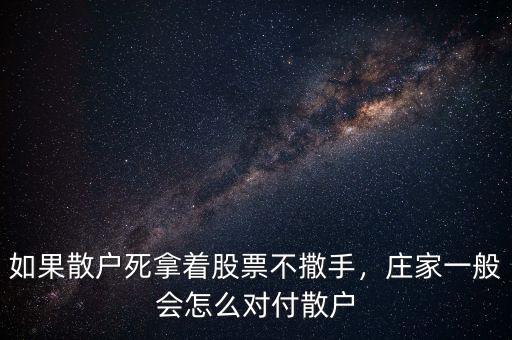 如果散戶死拿著股票不撒手，莊家一般會(huì)怎么對(duì)付散戶