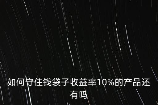 如何守住錢袋子收益率10%的產品還有嗎