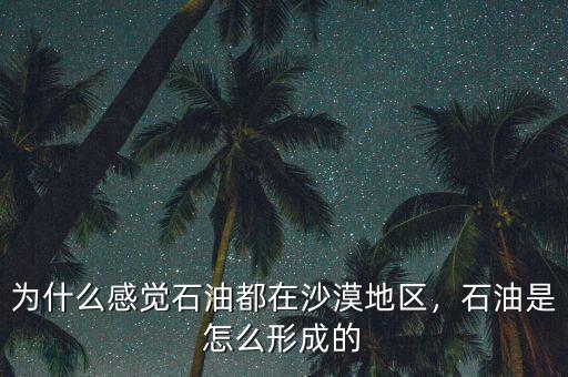 為什么感覺石油都在沙漠地區(qū)，石油是怎么形成的