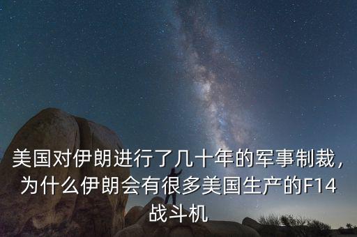美國對伊朗進(jìn)行了幾十年的軍事制裁，為什么伊朗會有很多美國生產(chǎn)的F14戰(zhàn)斗機(jī)