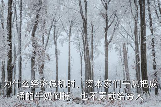 為什么經(jīng)濟(jì)危機(jī)時(shí)，資本家們寧愿把成桶的牛奶倒掉，也不貢獻(xiàn)給窮人