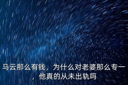 馬云那么有錢，為什么對(duì)老婆那么專一，他真的從未出軌嗎
