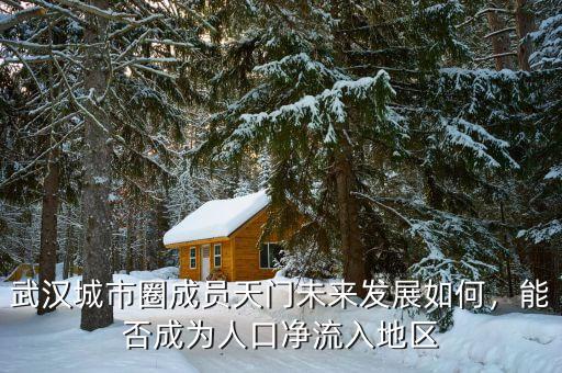武漢城市圈成員天門未來發(fā)展如何，能否成為人口凈流入地區(qū)