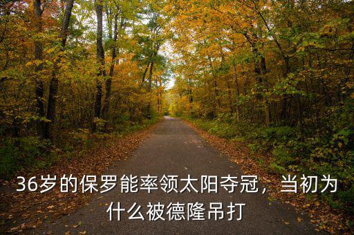 36歲的保羅能率領太陽奪冠，當初為什么被德隆吊打