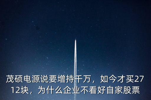 茂碩電源說要增持千萬，如今才買2712塊，為什么企業(yè)不看好自家股票