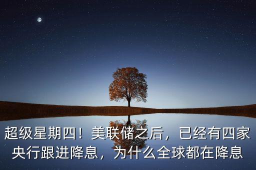 超級(jí)星期四！美聯(lián)儲(chǔ)之后，已經(jīng)有四家央行跟進(jìn)降息，為什么全球都在降息