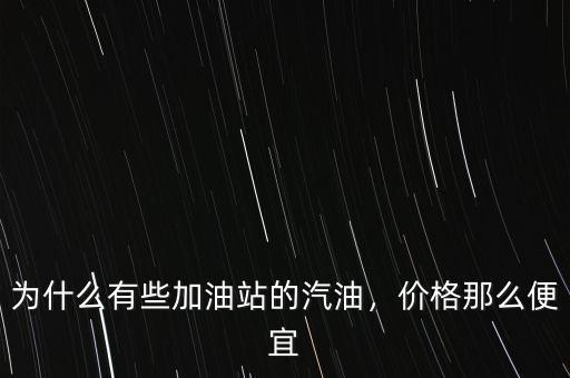 為什么有些加油站的汽油，價格那么便宜