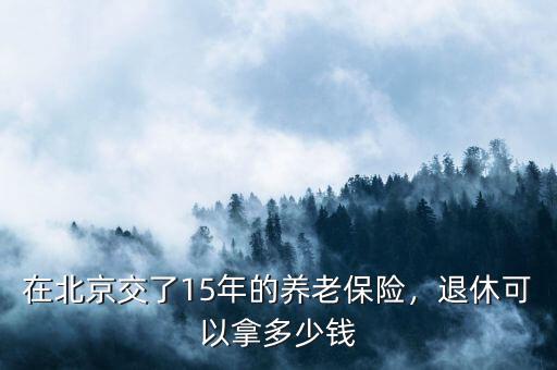 在北京交了15年的養(yǎng)老保險(xiǎn)，退休可以拿多少錢(qián)