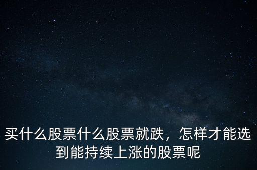 買什么股票什么股票就跌，怎樣才能選到能持續(xù)上漲的股票呢