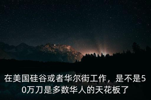 在美國硅谷或者華爾街工作，是不是50萬刀是多數(shù)華人的天花板了