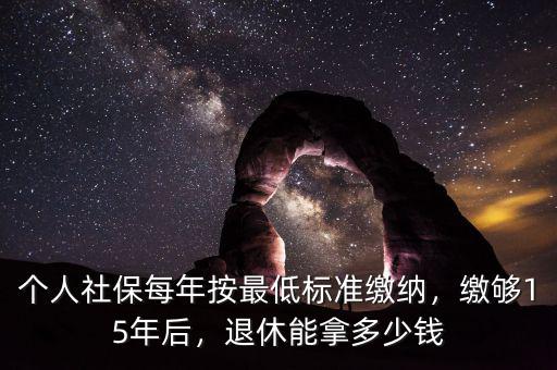 個(gè)人社保每年按最低標(biāo)準(zhǔn)繳納，繳夠15年后，退休能拿多少錢(qián)