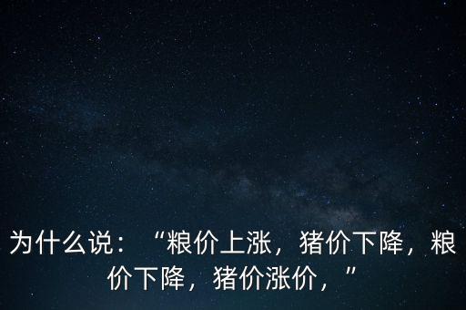為什么說(shuō)：“糧價(jià)上漲，豬價(jià)下降，糧價(jià)下降，豬價(jià)漲價(jià)，”