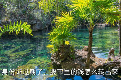 身份證過(guò)期了，股市里的錢(qián)怎么轉(zhuǎn)出來(lái)