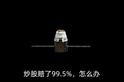 炒股賠了99.5%，怎么辦