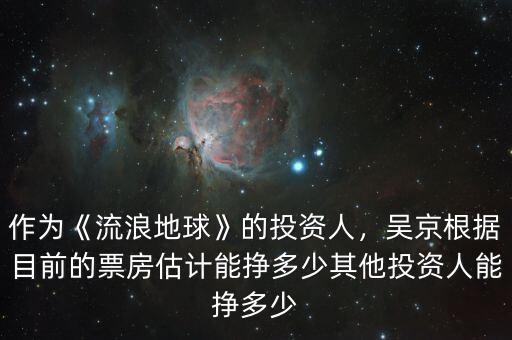 作為《流浪地球》的投資人，吳京根據(jù)目前的票房估計能掙多少其他投資人能掙多少
