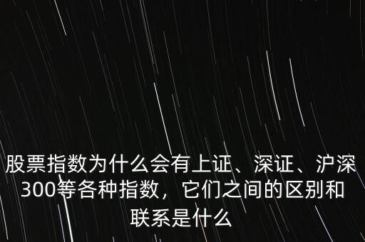 股票指數(shù)為什么會(huì)有上證、深證、滬深300等各種指數(shù)，它們之間的區(qū)別和聯(lián)系是什么