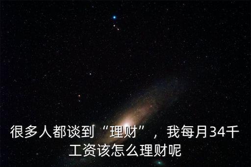 很多人都談到“理財”，我每月34千工資該怎么理財呢