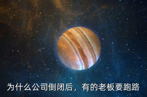 為什么公司倒閉后，有的老板要跑路