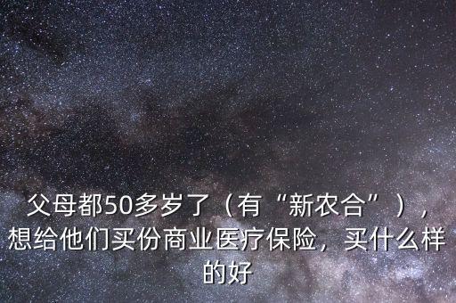 父母都50多歲了（有“新農(nóng)合”），想給他們買份商業(yè)醫(yī)療保險(xiǎn)，買什么樣的好