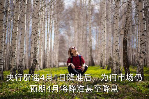 央行辟謠4月1日降準(zhǔn)后，為何市場仍預(yù)期4月將降準(zhǔn)甚至降息