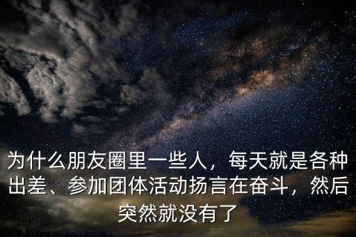 為什么朋友圈里一些人，每天就是各種出差、參加團(tuán)體活動揚(yáng)言在奮斗，然后突然就沒有了