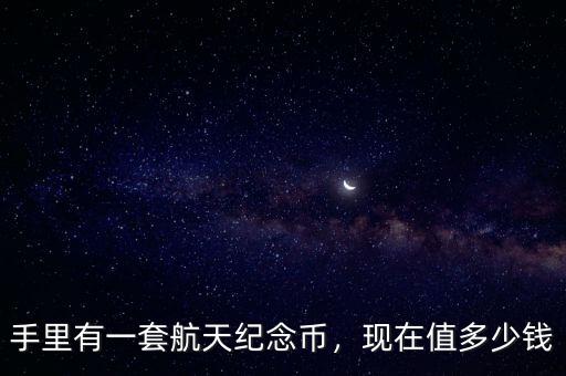 手里有一套航天紀(jì)念幣，現(xiàn)在值多少錢(qián)