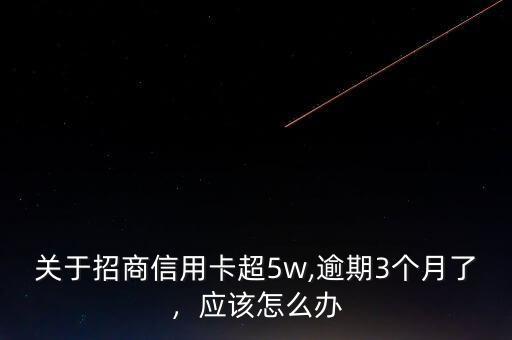 關(guān)于招商信用卡超5w,逾期3個月了，應(yīng)該怎么辦