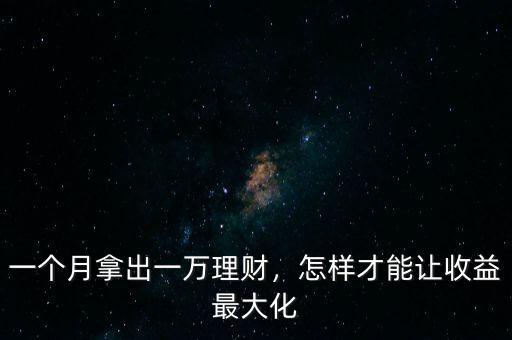 一個月拿出一萬理財，怎樣才能讓收益最大化