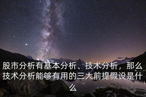 股市分析有基本分析、技術(shù)分析，那么技術(shù)分析能夠有用的三大前提假設(shè)是什么