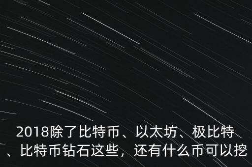 2018除了比特幣、以太坊、極比特、比特幣鉆石這些，還有什么幣可以挖