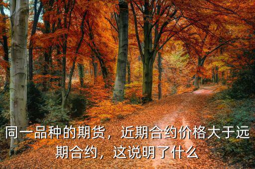 同一品種的期貨，近期合約價格大于遠期合約，這說明了什么