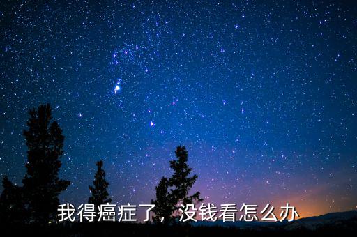 我得癌癥了，沒錢看怎么辦