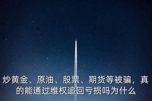 炒黃金、原油、股票、期貨等被騙，真的能通過維權(quán)追回虧損嗎為什么