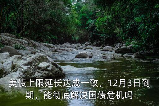 美債上限延長(zhǎng)達(dá)成一致，12月3日到期，能徹底解決國(guó)債危機(jī)嗎
