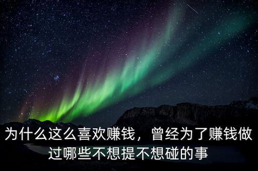 為什么這么喜歡賺錢，曾經(jīng)為了賺錢做過哪些不想提不想碰的事