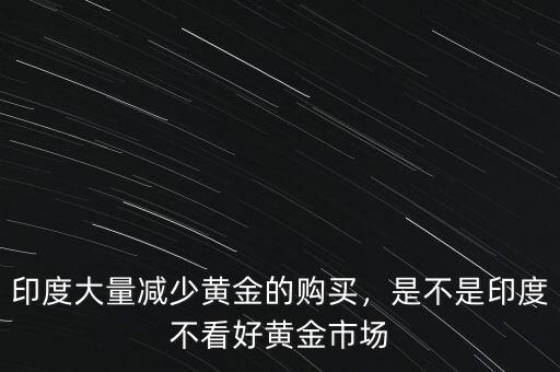 印度大量減少黃金的購買，是不是印度不看好黃金市場