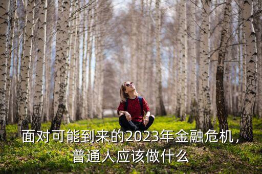 面對可能到來的2023年金融危機(jī)，普通人應(yīng)該做什么