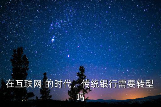 在互聯(lián)網(wǎng) 的時(shí)代，傳統(tǒng)銀行需要轉(zhuǎn)型嗎