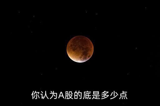 你認(rèn)為A股的底是多少點(diǎn)