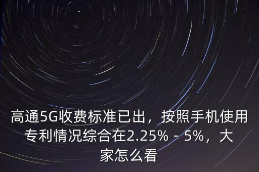 高通5G收費(fèi)標(biāo)準(zhǔn)已出，按照手機(jī)使用專利情況綜合在2.25%－5%，大家怎么看